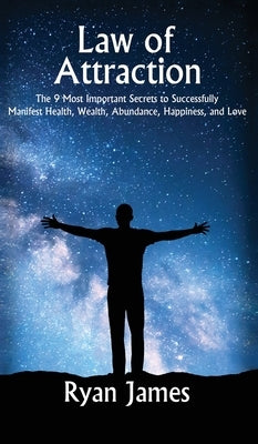 Law of Attraction: The 9 Most Important Secrets to Successfully Manifest Health, Wealth, Abundance, Happiness and Love by James, Ryan