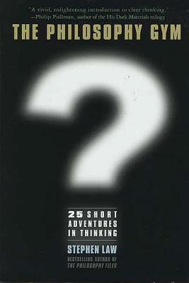 Philosophy Gym: 25 Short Adventures in Thinking by Law, Stephen