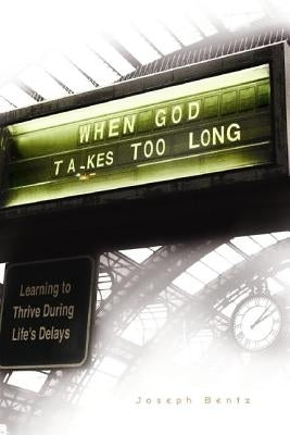 When God Takes Too Long: Learning to Thrive During Life's Delays by Bentz, Joseph