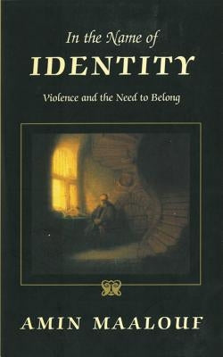 In the Name of Identity: Violence and the Need to Belong by Maalouf, Amin
