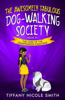 The Awesomely Fabulous Dog-Walking Society: The Case of the Disappearing Diamonds by Smith, Tiffany Nicole