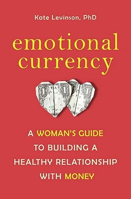 Emotional Currency: A Woman's Guide to Building a Healthy Relationship with Money by Levinson, Kate