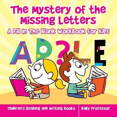 The Mystery of the Missing Letters - A Fill In The Blank Workbook for Kids - Children's Reading and Writing Books by Baby Professor