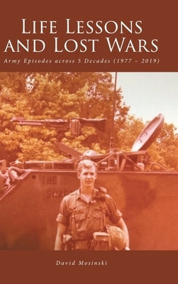 Life Lessons and Lost Wars: Army Episodes across 5 Decades (1977 - 2019) by Mosinski, David
