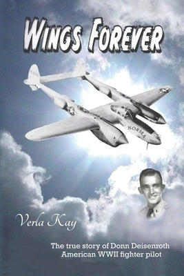 Wings Forever: The true story of Donn Deisenroth American WWII fighter pilot by Kay, Verla