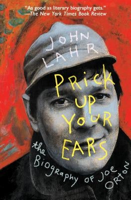 Prick Up Your Ears: The Biography of Joe Orton by Lahr, John