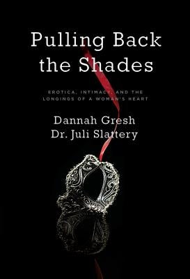Pulling Back the Shades: Erotica, Intimacy, and the Longings of a Woman's Heart by Slattery, Dr Juli