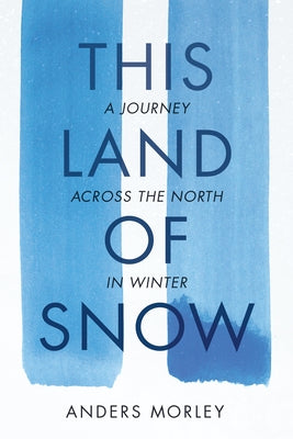 This Land of Snow: A Journey Across the North in Winter by Morley, Anders