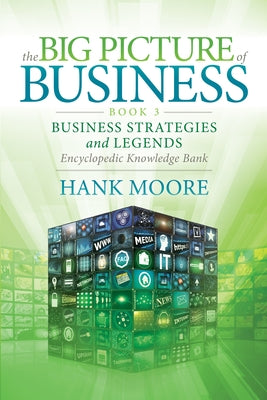 The Big Picture of Business, Book 3: Business Strategies and Legends - Encyclopedic Knowledge Bank by Moore, Hank