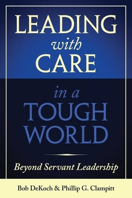 Leading with Care in a Tough World: Beyond Servant Leadership by Clampitt, Phillip G.