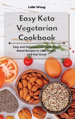 Easy Keto Vegetarian Cookbook: Easy and Delicious Low-Carb, Plant-Based Recipes to Lose Weight and Feel Great by Wong, Lidia