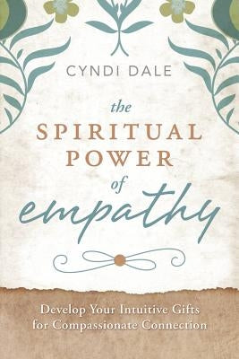 The Spiritual Power of Empathy: Develop Your Intuitive Gifts for Compassionate Connection by Dale, Cyndi