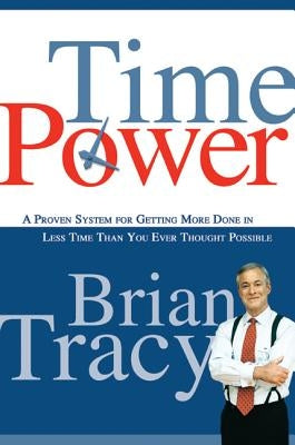 Time Power: A Proven System for Getting More Done in Less Time Than You Ever Thought Possible by Tracy, Brian