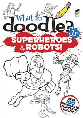 What to Doodle? Jr.: Superheroes & Robots! by Donahue, Peter
