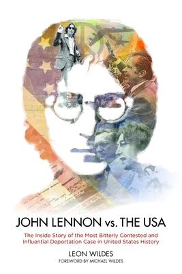 John Lennon vs. the U.S.A.: The Inside Story of the Most Bitterly Contested and Influential Deportation Case in United States History by Leon Wildes, Leon