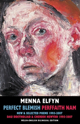 Perfect Blemish/Perffaith Nam: New and Selected Poems 1995-2007/Dau Ddetholiad & Cherddi Newydd1995-2007 by Elfyn, Menna