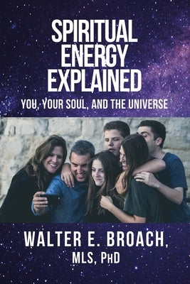 Spiritual Energy Explained: You, Your Soul, and the Universe by Broach, Walter E.