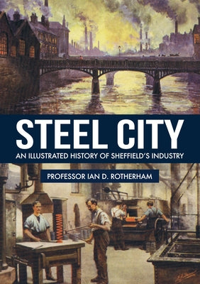 Steel City: An Illustrated History of Sheffield's Industry by Rotherham, Ian D.