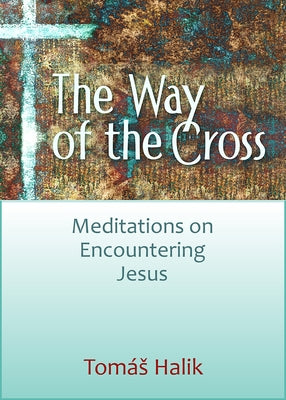 The Way of the Cross: Meditations on Encountering Jesus by Halík, Tomas