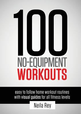 100 No-Equipment Workouts Vol. 1: Fitness Routines you can do anywhere, Any Time by Rey, Neila