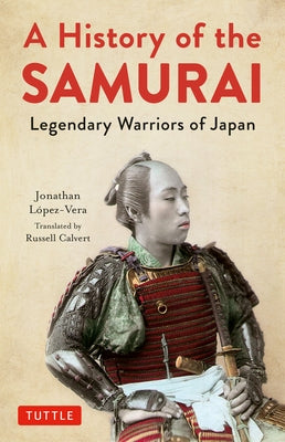 A History of the Samurai: Legendary Warriors of Japan by Lopez-Vera, Jonathan