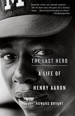 The Last Hero: A Life of Henry Aaron by Bryant, Howard