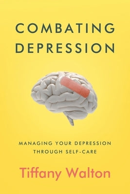 Combating Depression: Managing Your Depression Through Self-Care by Walton, Tiffany