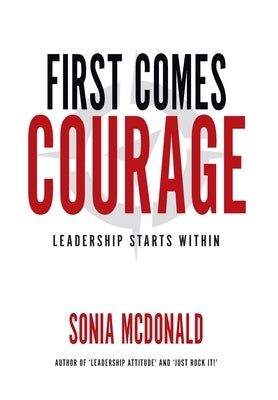 First Comes Courage: Leadership Starts Within by McDonald, Sonia