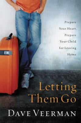 Letting Them Go: Prepare Your Heart, Prepare Your Child for Leaving Home by Veerman, David R.
