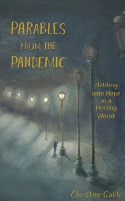 Parables from the Pandemic: Holding onto Hope in a Hurting World by Galib, Christine