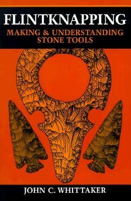 Flintknapping: Making and Understanding Stone Tools by Whittaker, John C.