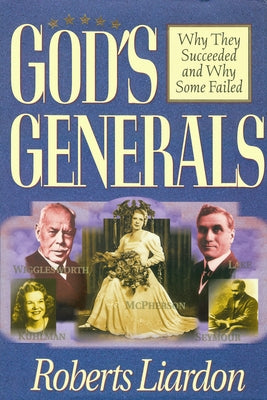 God's Generals Why They Succeeded and Why Some Fail, Volume 1 by Liardon, Roberts