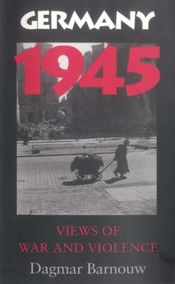 Germany 1945: Views of War and Violence by Barnouw, Dagmar