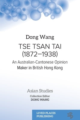 Tse Tsan Tai (1872-1938): An Australian-Cantonese Opinion Maker in British Hong Kong by Wang, Dong