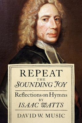 Repeat the Sounding Joy: Reflections on Hymns by Isaac Watts by Music, David W.