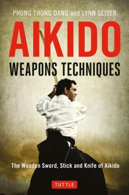 Aikido Weapons Techniques: The Wooden Sword, Stick and Knife of Aikido by Dang, Phong Thong