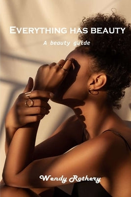 Everything has beauty: A beauty guide by Wendy Rothery
