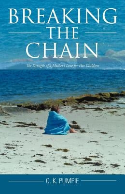 Breaking the Chain: The Strength of a Mother's Love for Her Children by Pumpie, C. K.
