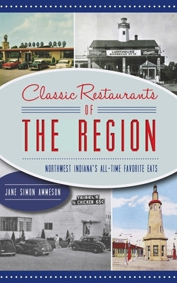 Classic Restaurants of the Region: Northwest Indiana's All-Time Favorite Eats by Ammeson, Jane Simon
