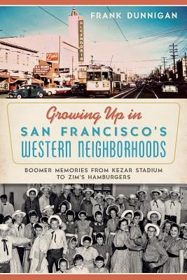 Growing Up in San Francisco's Western Neighborhoods: Boomer Memories from Kezar Stadium to Zim's Hamburgers by Dunnigan, Frank