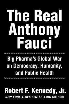 The Real Anthony Fauci: Big Pharma's Global War on Democracy, Humanity, and Public Health by Kennedy, Robert F.