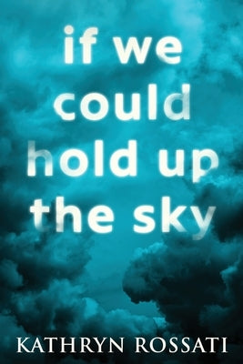If We Could Hold Up The Sky: Large Print Edition by Rossati, Kathryn