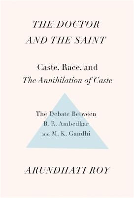 The Doctor and the Saint: Caste, Race, and Annihilation of Caste, the Debate Between B.R. Ambedkar and M.K. Gandhi by Roy, Arundhati