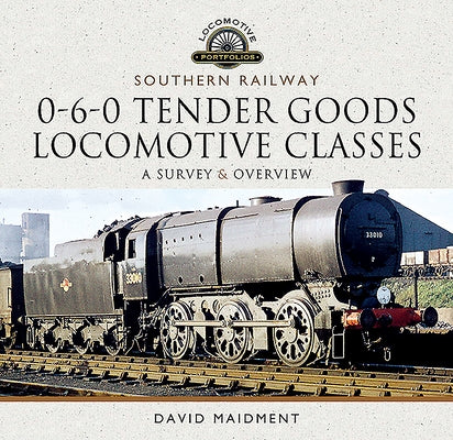 Southern Railway, 0-6-0 Tender Goods Locomotive Classes: A Survey and Overview by Maidment, David