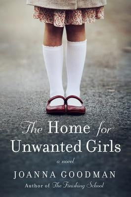 The Home for Unwanted Girls: The Heart-Wrenching, Gripping Story of a Mother-Daughter Bond That Could Not Be Broken - Inspired by True Events by Goodman, Joanna