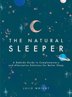The Natural Sleeper: A Bedside Guide to Complementary and Alternative Solutions for Better Sleep by Wright, Julie