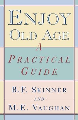 Enjoy Old Age: A Practical Guide by Skinner, B. F.