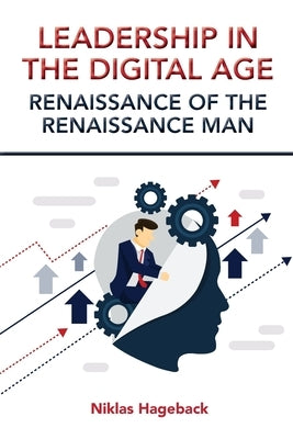 Leadership in The Digital Age: Renaissance of The Renaissance Man by Hageback, Niklas