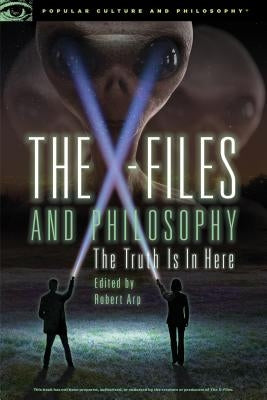 The X-Files and Philosophy: The Truth Is in Here by Arp, Robert