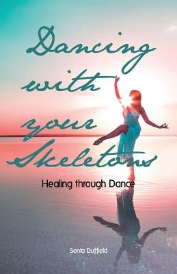 Dancing with your Skeletons: Healing through Dance by Duffield, Senta